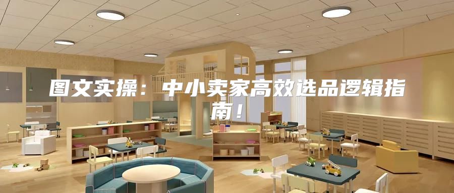 图文实操：中小卖家高效选品逻辑指南！