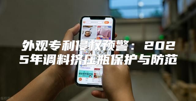 外观专利侵权预警：2025年调料挤压瓶保护与防范