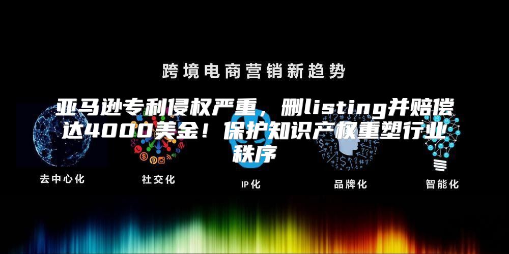 亚马逊专利侵权严重，删listing并赔偿达4000美金！保护知识产权重塑行业秩序