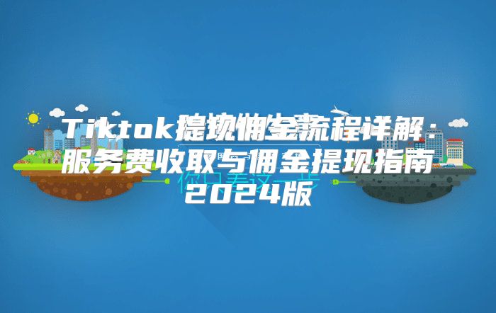 Tiktok提现佣金流程详解：服务费收取与佣金提现指南2025版