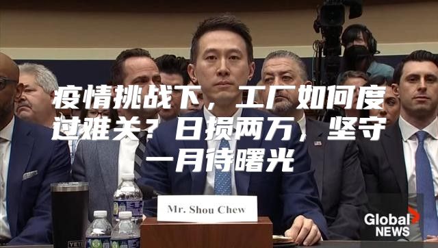 疫情挑战下，工厂如何度过难关？日损两万，坚守一月待曙光