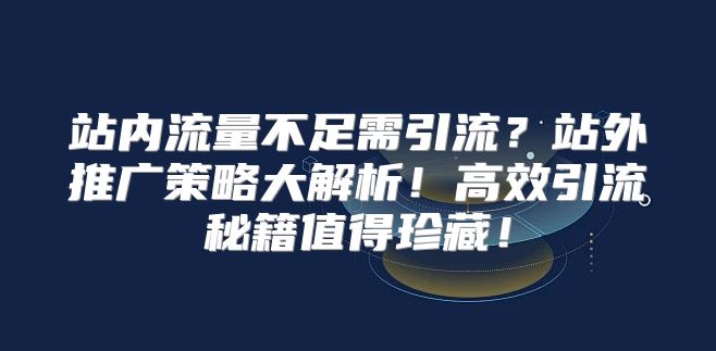 站内流量不足需引流？站外推广策略大解析！高效引流秘籍值得珍藏！