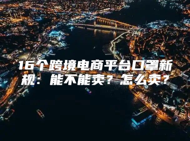 16个跨境电商平台口罩新规：能不能卖？怎么卖？
