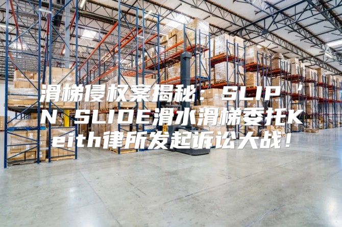 滑梯侵权案揭秘：SLIP‘N SLIDE滑水滑梯委托Keith律所发起诉讼大战！