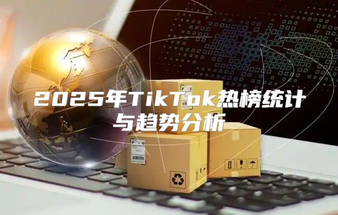 2025年TikTok热榜统计与趋势分析