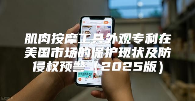 肌肉按摩工具外观专利在美国市场的保护现状及防侵权预警2025版