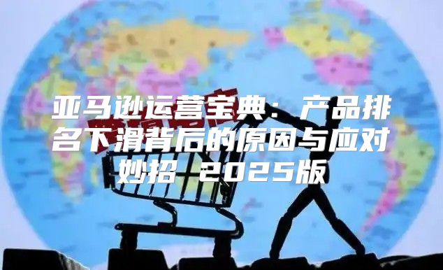 亚马逊运营宝典：产品排名下滑背后的原因与应对妙招 2025版
