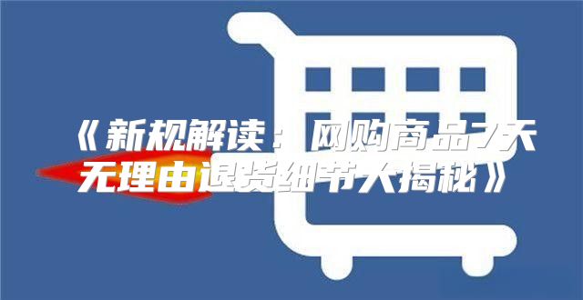 新规解读：网购商品7天无理由退货细节大揭秘