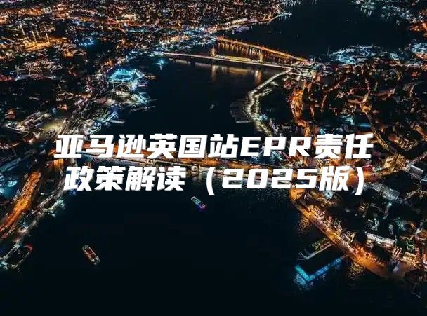 亚马逊英国站EPR责任政策解读2025版