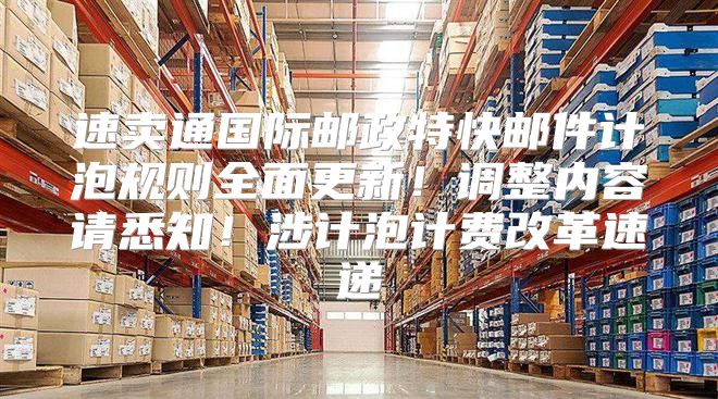 速卖通国际邮政特快邮件计泡规则全面更新！调整内容请悉知！涉计泡计费改革速递