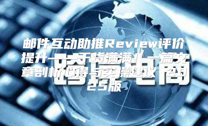 邮件互动助推Review评价提升——干货满满！一篇文章剖析心得与实操建议 2025版