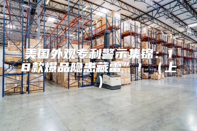 美国外观专利警示集锦：18款爆品隐患藏雷”！上