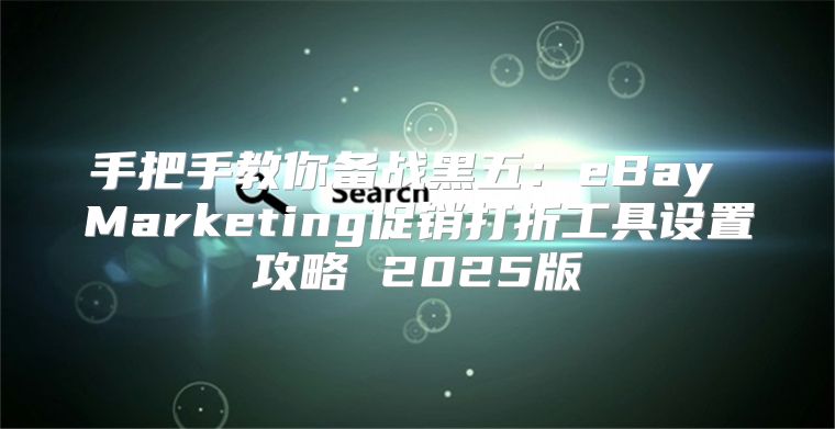 手把手教你备战黑五：eBay Marketing促销打折工具设置攻略 2025版