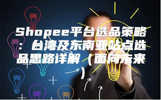 Shopee平台选品策略：台湾及东南亚站点选品思路详解面向未来