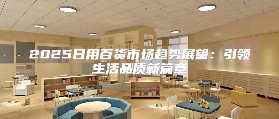 2025日用百货市场趋势展望：引领生活品质新篇章
