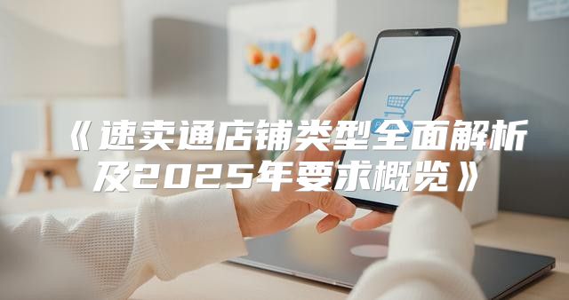 速卖通店铺类型全面解析及2025年要求概览