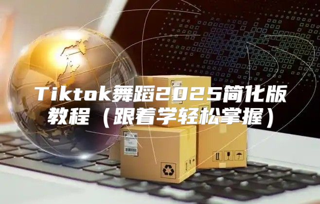 Tiktok舞蹈2025简化版教程跟着学轻松掌握