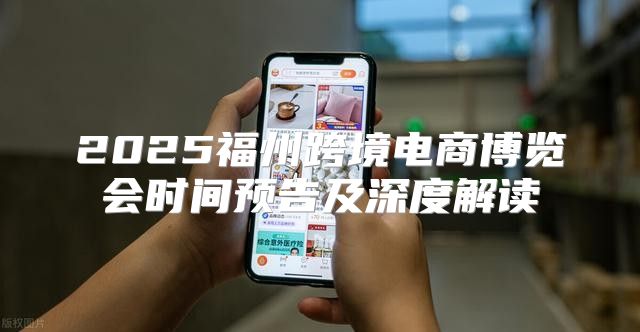 2025福州跨境电商博览会时间预告及深度解读