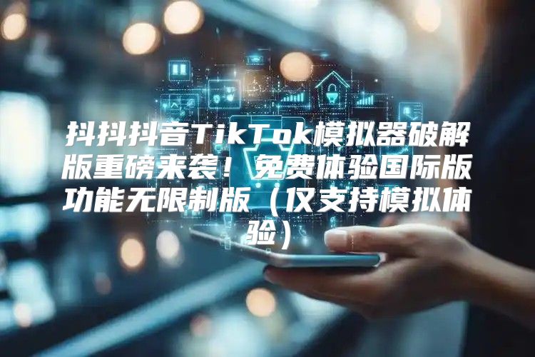 抖抖抖音TikTok模拟器破解版重磅来袭！免费体验国际版功能无限制版仅支持模拟体验