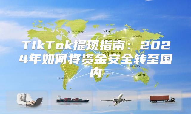 TikTok提现指南：2025年如何将资金安全转至国内