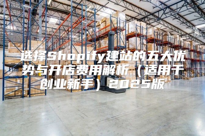 选择Shopify建站的五大优势与开店费用解析适用于创业新手2025版