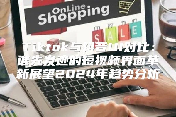 Tiktok与抖音UI对比：谁先发迹的短视频界面革新展望2025年趋势分析