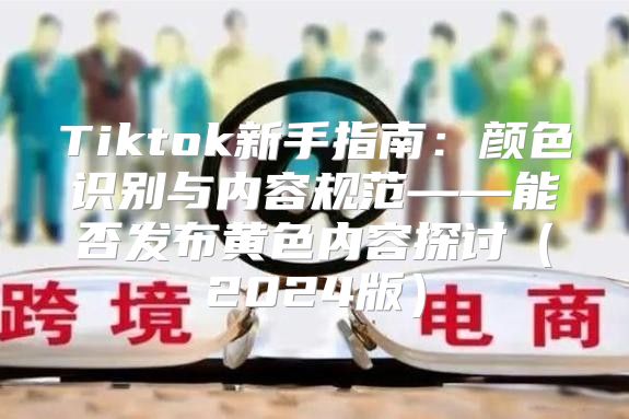 Tiktok新手指南：颜色识别与内容规范——能否发布黄色内容探讨2025版