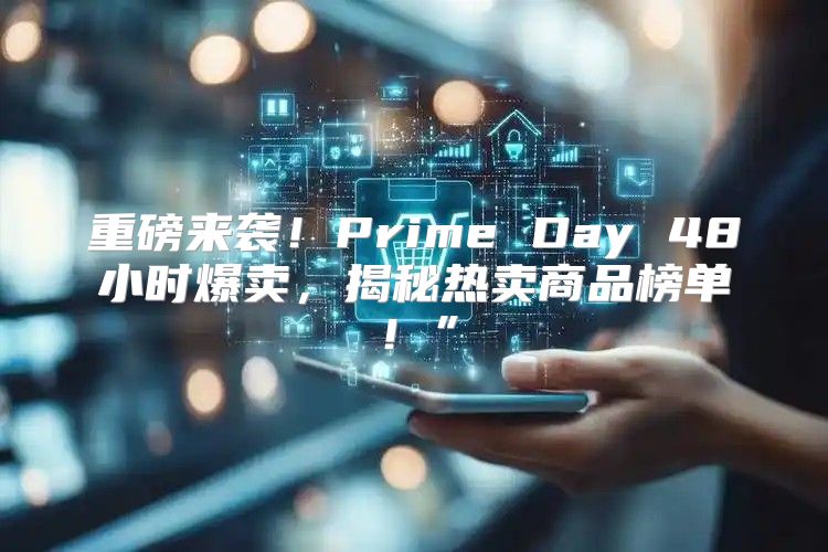 重磅来袭！Prime Day 48小时爆卖，揭秘热卖商品榜单！”