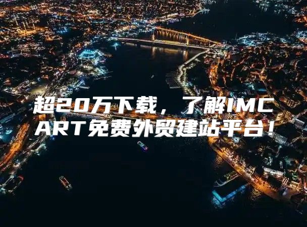 超20万下载，了解IMCART免费外贸建站平台！
