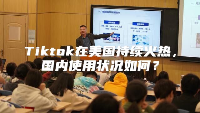 Tiktok在美国持续火热，国内使用状况如何？