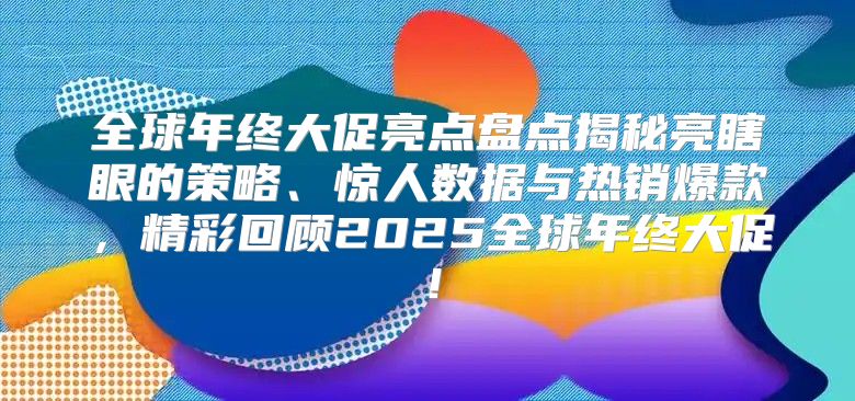 全球年终大促亮点盘点揭秘亮瞎眼的策略、惊人数据与热销爆款，精彩回顾2025全球年终大促！