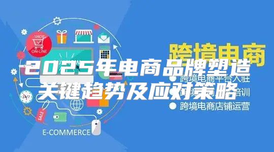2025年电商品牌塑造关键趋势及应对策略