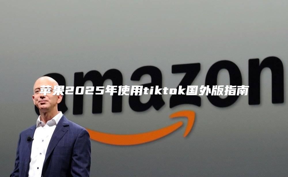 苹果2025年使用tiktok国外版指南