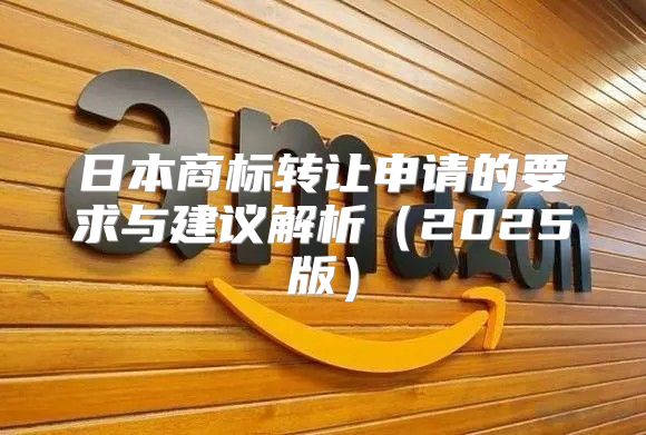 日本商标转让申请的要求与建议解析2025版