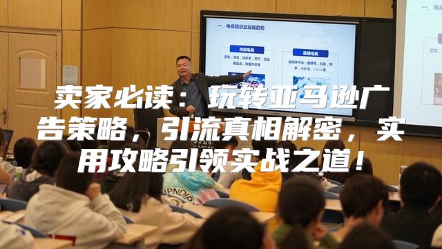 卖家必读：玩转亚马逊广告策略，引流真相解密，实用攻略引领实战之道！