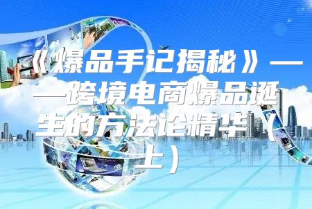 爆品手记揭秘——跨境电商爆品诞生的方法论精华上