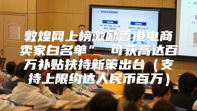 敦煌网上榜激励香港电商卖家白名单” 可获高达百万补贴扶持新策出台支持上限约达人民币百万