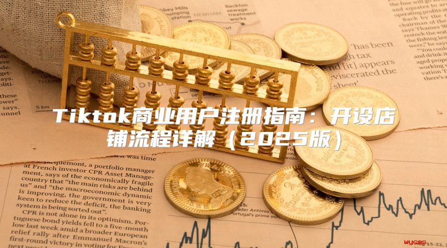 Tiktok商业用户注册指南：开设店铺流程详解2025版