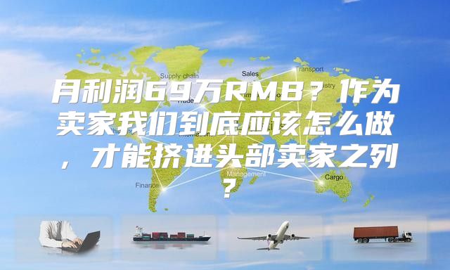 月利润69万RMB？作为卖家我们到底应该怎么做，才能挤进头部卖家之列？