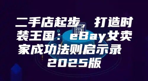 二手店起步，打造时装王国：eBay女卖家成功法则启示录 2025版