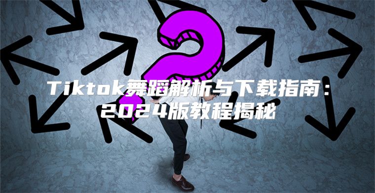 Tiktok舞蹈解析与下载指南：2025版教程揭秘