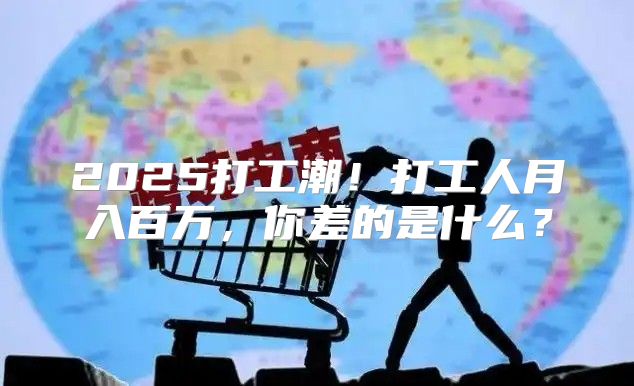 2025打工潮！打工人月入百万，你差的是什么？