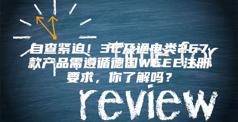 自查紧迫！3C及通电类267款产品需遵循德国WEEE注册要求，你了解吗？