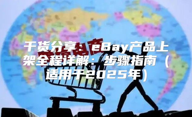 干货分享：eBay产品上架全程详解：步骤指南适用于2025年