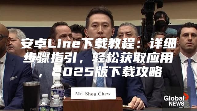 安卓Line下载教程：详细步骤指引，轻松获取应用，2025版下载攻略