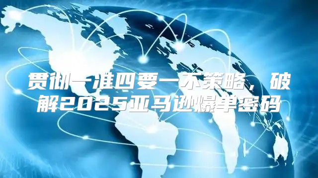 贯彻一准四要一不策略，破解2025亚马逊爆单密码