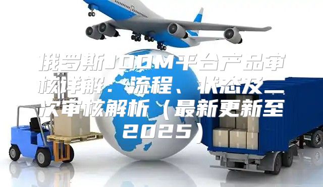 俄罗斯JOOM平台产品审核详解：流程、状态及二次审核解析最新更新至2025