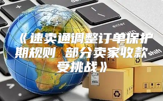 速卖通调整订单保护期规则部分卖家收款受挑战