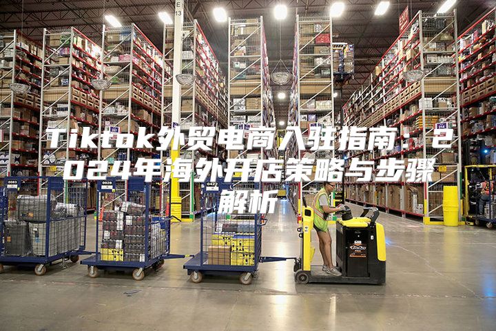 Tiktok外贸电商入驻指南：2025年海外开店策略与步骤解析