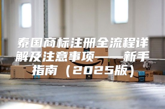泰国商标注册全流程详解及注意事项——新手指南2025版